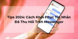 Tips 2024: Cách Khôi Phục Tin Nhắn Đã Thu Hồi Trên Messenger